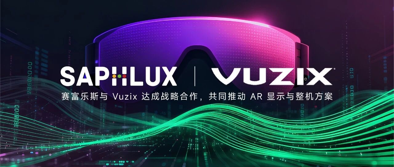 赛富乐斯与 Vuzix 达成战略合作，共同推动 AR 显示与整机方案