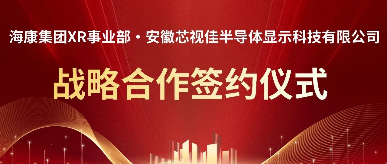 战略携手 共绘XR新“视”界 | 芯视佳与海康集团XR事业部签署战略合作协议